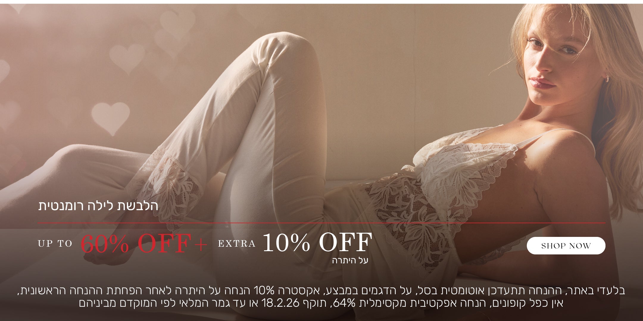 הלבשת לילה רומנטית ב  60% הנחה + אקסטרה 10% הנחה על היתרה. לקניה לחצי כאן. בלעדי באתר, ההנחה תתעדכן אוטומטית בסל, על הדגמים שבמבצע, אקסטרה 10% הנחה על היתרה לאחר הפחתת ההנחה הראשונית, אין כפל קופונים, הנחה אפקטיבית מקסימלית 64%, תוקף המבצע עד 18.2.26 או עד גמר המלאי לפי המוקדם מביניהם