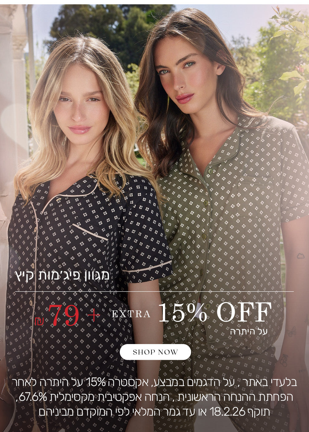מגוון פיג'מות קיץ ב 79 שח+ אקסטרה 15% הנחה על היתרה. לקניה לחצי כאן. בלעדי באתר, על הדגמים שבמבצע, אקסטרה 15%  הנחה על היתרה לאחר הפחתת ההנחה הראשונית, הנחה אפקטיבית מקסימלית 67.6%. תוקף המבצע 18.2.26 או עד גמר המלאי לפי המוקדם מביניהם