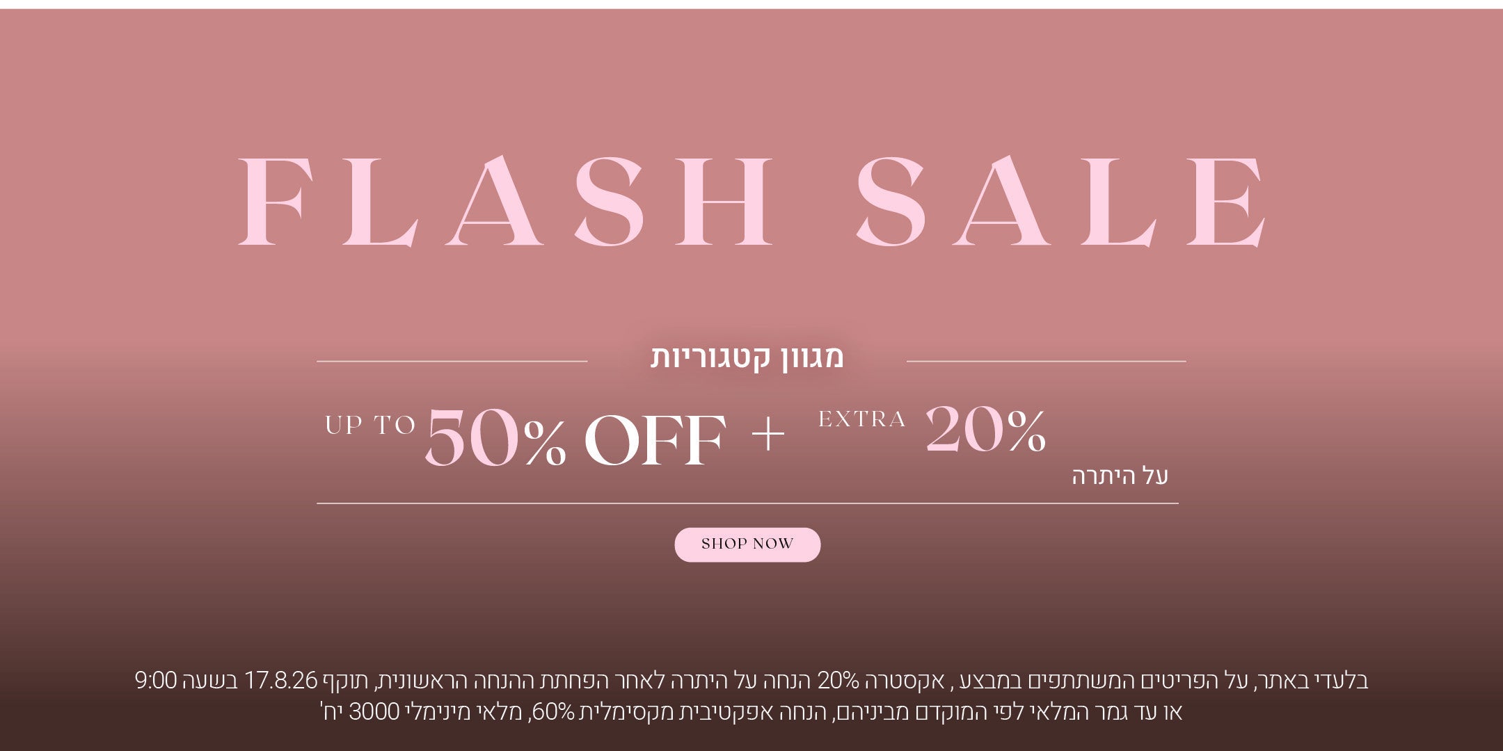 פלאש סייל על מגוון קטגוריות עד 50% הנחה + אקסטרה 20% הנחה על היתרה. לקניה לחצי כאן. בלעדי באתר, על הפריטים המשתתפים במבצע, אקסטרה 20% הנחה על היתרה לאחר הפחתת ההנחה הראשונית, תוקף 17.8.26 בשעה 09:00 או עד גמר המלאי לפי המוקדם מביניהם, הנחה אפקטיבית מקסימלית 60%. מלאי מינימלי 3000 יח'