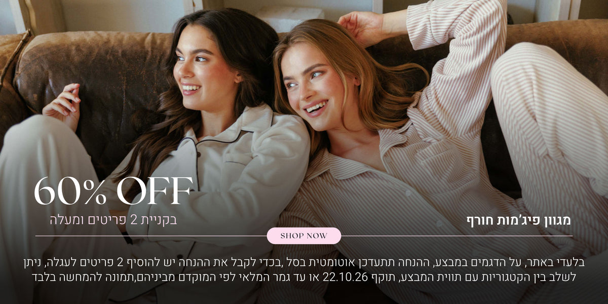 מגוון פיג'מות חורף  ב 60% הנחה בקניית 2 פריטים ומעלה. לקניה לחצי כאן. בלעדי לאתר, על הדגמים במבצע, ההנחה תתעדכן אוטומטית בסל, בכדי לקבל את ההנחה יש להוסיף 2 פריטים לעגלה, ניתן לשלב בין הקטגוריות עם תווית המבצע, תוקף 22.10.26 או עד גמר המלאי לפי המוקדם מביניהם