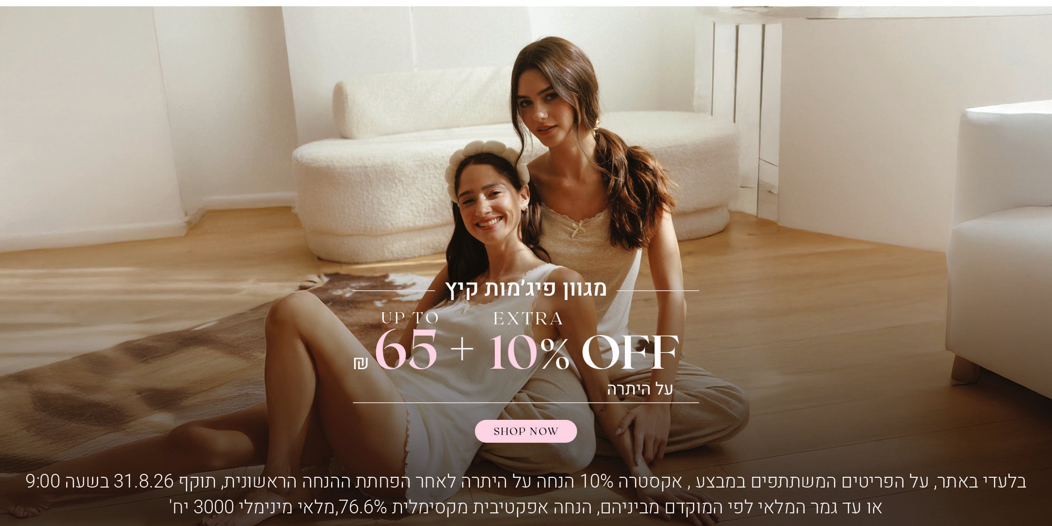 מגוון פיג'מות קיץ עד 65 ש"ח + 10% אקסטרה הנחה על היתרה. לקניה לחצי כאן. בלעדי באתר, על הפריטים המשתתים במבצע, אקסטרה 10% הנחה על היתרה לאחר הפחתת ההנחה הראשונית. תוקף 31.8.26 בשעה 09:00 או עד גמר המלאי לפי המוקדם מבינהם, הנחה אפקטיבית מקסימלית 76.6%, מלאי מינימלי 3000 יח'