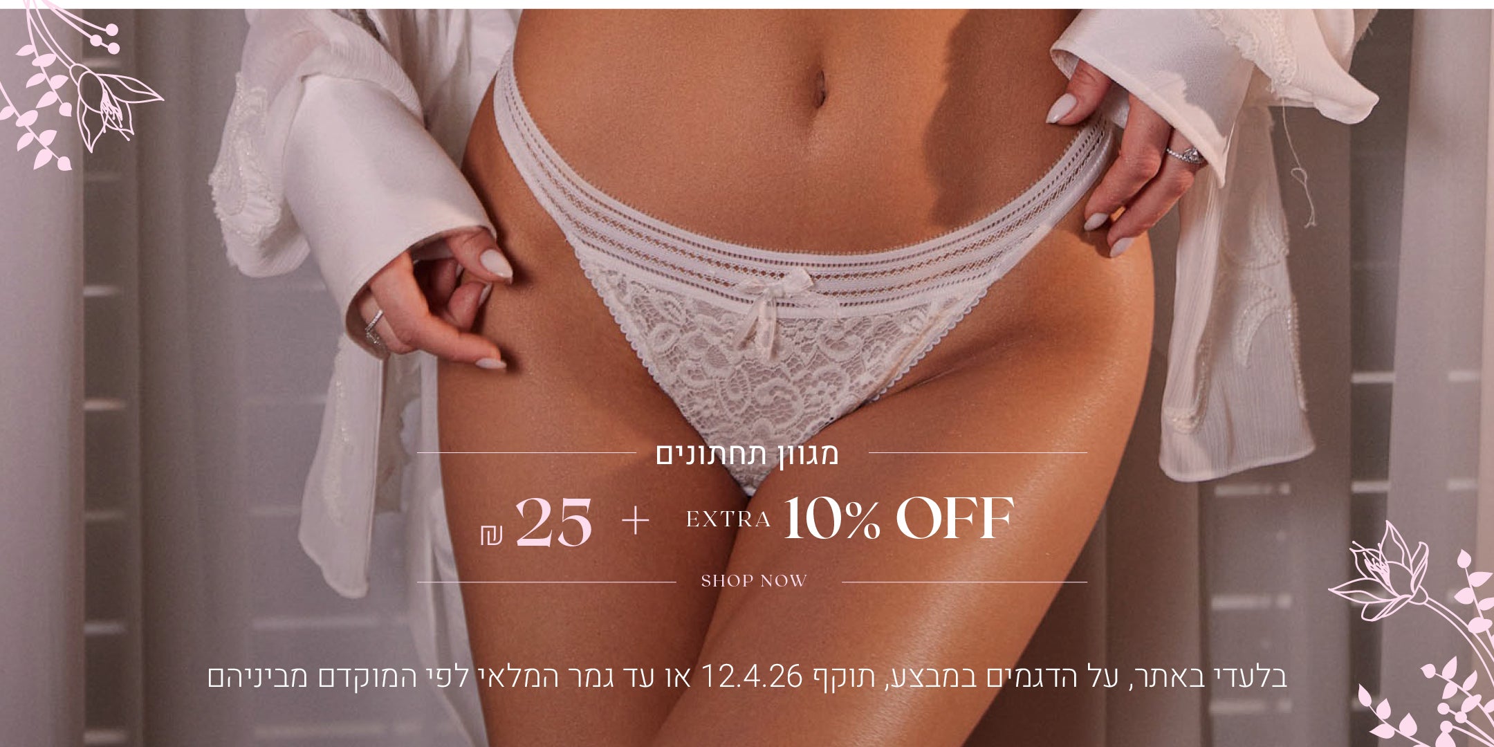 מגוון תחתונים  ב 25 ש"ח  + 10% אקסטרה על היתרה. לקניה לחצי כאן. בלעדי באתר, על הדגמים במבצע,  תוקף 12.4.26 או עד גמר המלאי לפי המוקדם מביניהם