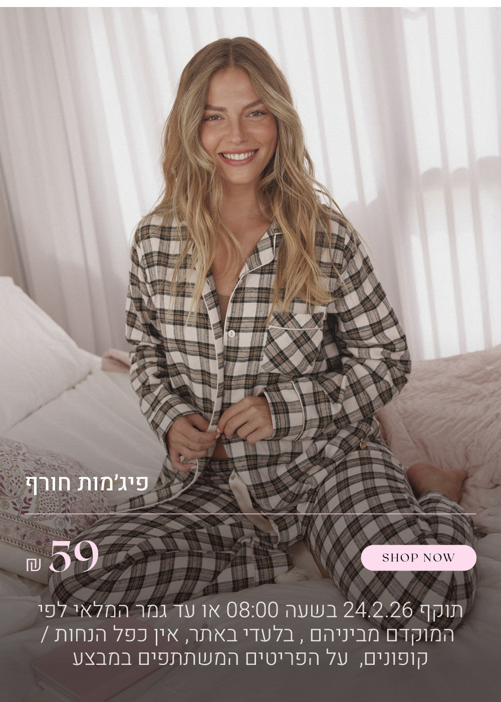 פיג'מות חורף ב 59 ש"ח. לקניה ליחצי כאן.  תוקף 24.2.26 בשעה 08:00 או עד גמר המלאי לפי הראשון מביניהם, בלעדי באתר, אין כפל הנחות / קופונים, על הפריטים המשתפים במבצע
