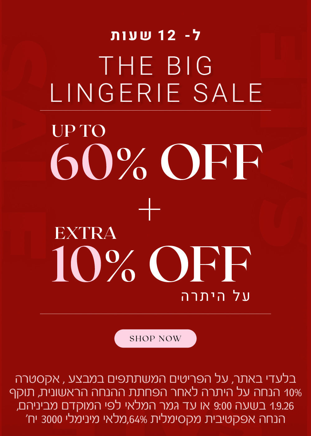 ביג סייל על מגוון קטגוריות. עד 60% הנחה + 10% הנחה אקסטרה על היתרה. לקניה לחצי כאן בלעדי לאתר, על הפריטים המשתתפים במבצע, אקסטרה 20% הנחה על היתרה לאחר הפחתת ההנחה הראשונית, תוקף 1.9.26 בשעה 09:00 או עד גמר המלאי לפי המוקדם מביניהם. הנחה אפקטיבית מקסימלית 64%, מלאי מינימאלי 3000 יח