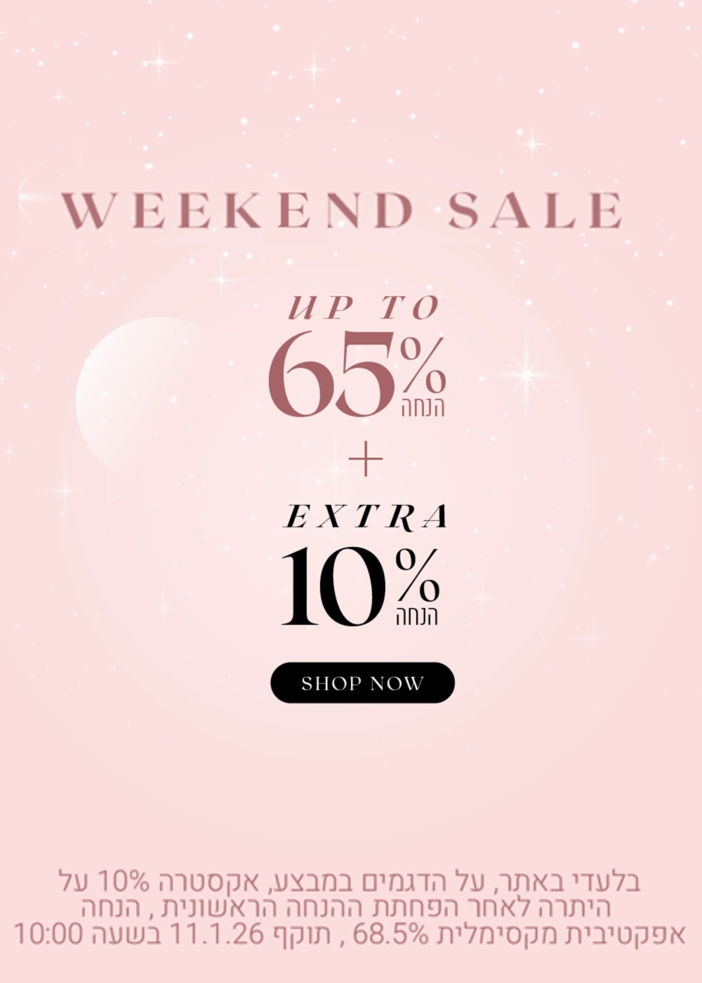 weekend sale
עד 65% הנחה + אקסטרה  10% הנחה על היתרה. לקניה לחצי כאן. בלעדי באתר. על הדגמים במבצע. אקסטרה 10% על היתרה לאחר הפחתת ההנחה הראשונית. הנחה אפקטיבית מקסימלית 68.5%. תוקף המבצע עד 11.1.26 בשעה 10:00