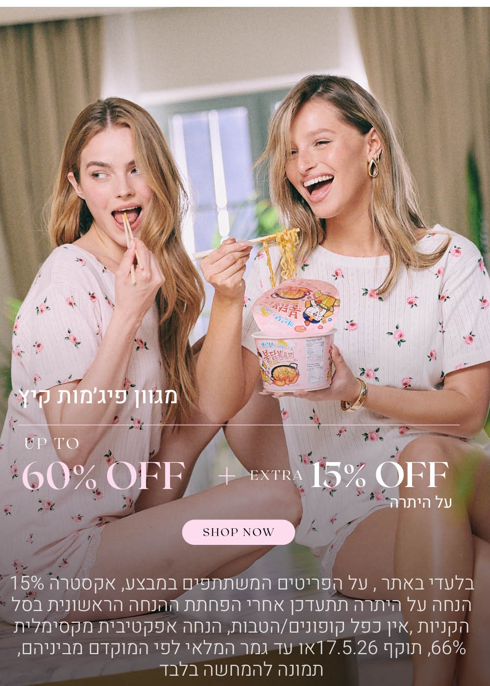 מגוון פיג'מות קיץ  עד 60% הנחה + אקסטרה 15% הנחה על היתרה.לקניה לחצי כאן. בלעדי באתר.  על הפריטים המשתתפים במבצע, אקסטרה 15% הנחה על היתרה תתעדכן אחרי הפחתת ההנחה הראשונית בסל הקניות. אין כפל קופונים או הטבות, הנחה אפקטיבית מקסימלית 66% תוקף 17.5.26 או עד גמר המלאי לפי המוקדם מביניהם. התמונה להמחשה בלבד